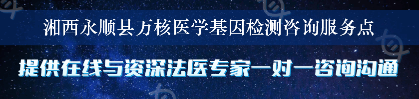 湘西永顺县万核医学基因检测咨询服务点